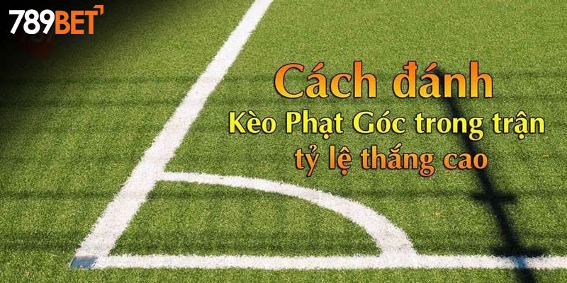 Bí quyết dự đoán kèo Corners từ cao thủ 789BET