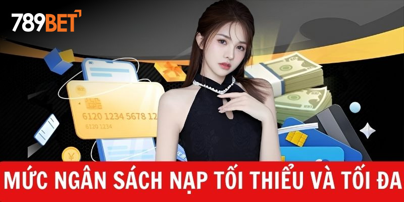 Mức ngân sách nạp tiền 789BET tối thiểu và tối đa